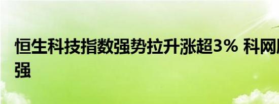 恒生科技指数强势拉升涨超3% 科网股集体走强