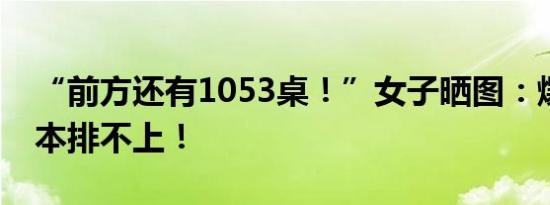 “前方还有1053桌！”女子晒图：爆满，根本排不上！