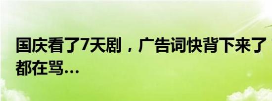 国庆看了7天剧，广告词快背下来了？罗永浩都在骂…