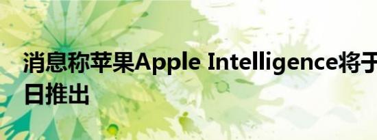 消息称苹果Apple Intelligence将于10月28日推出