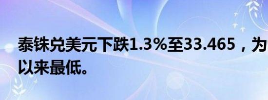 泰铢兑美元下跌1.3%至33.465，为9月中旬以来最低。