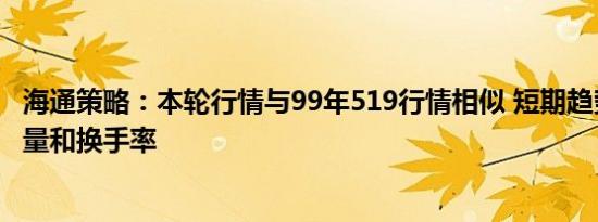 海通策略：本轮行情与99年519行情相似 短期趋势跟踪成交量和换手率