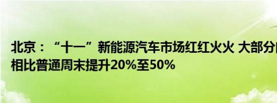 北京：“十一”新能源汽车市场红红火火 大部分门店客流量相比普通周末提升20%至50%