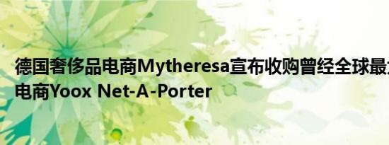 德国奢侈品电商Mytheresa宣布收购曾经全球最大的奢侈品电商Yoox Net-A-Porter