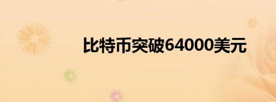 比特币突破64000美元