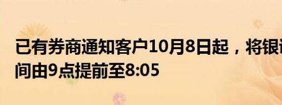 已有券商通知客户10月8日起，将银证转账时间由9点提前至8:05