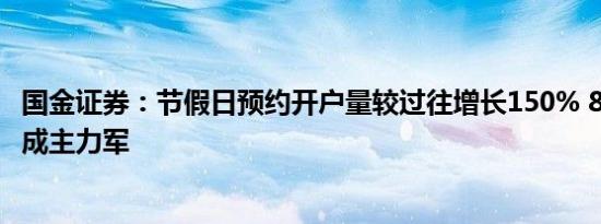 国金证券：节假日预约开户量较过往增长150% 80后、90后成主力军