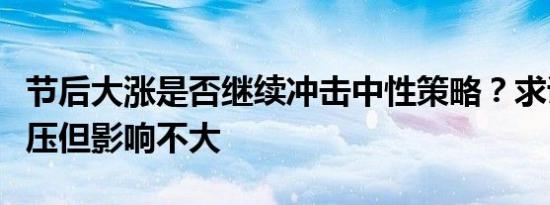 节后大涨是否继续冲击中性策略？求证：有抛压但影响不大