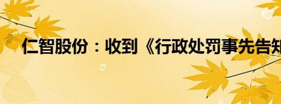 仁智股份：收到《行政处罚事先告知书》