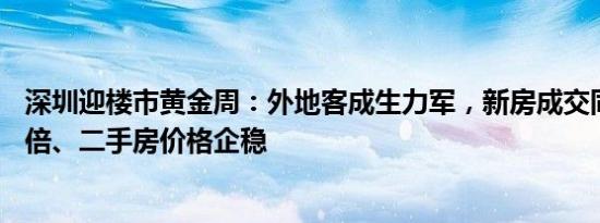 深圳迎楼市黄金周：外地客成生力军，新房成交同比大涨10倍、二手房价格企稳