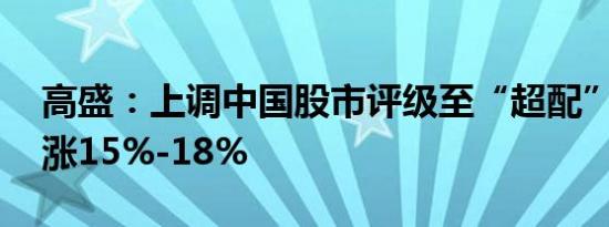 高盛：上调中国股市评级至“超配” 还能再涨15%-18%