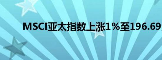 MSCI亚太指数上涨1%至196.69点