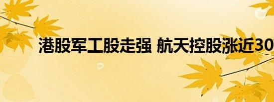 港股军工股走强 航天控股涨近30%