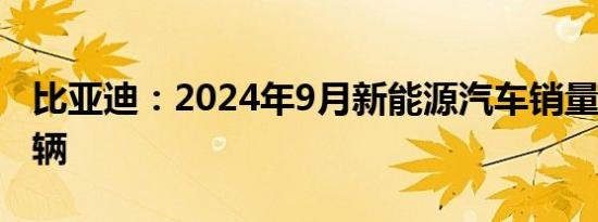 比亚迪：2024年9月新能源汽车销量41.94万辆