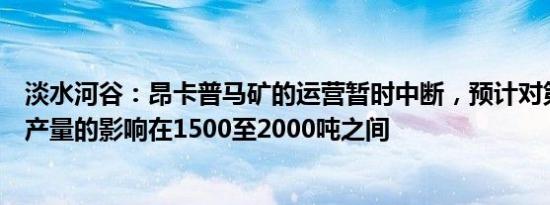 淡水河谷：昂卡普马矿的运营暂时中断，预计对第四季度镍产量的影响在1500至2000吨之间