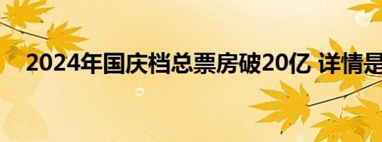 2024年国庆档总票房破20亿 详情是怎样