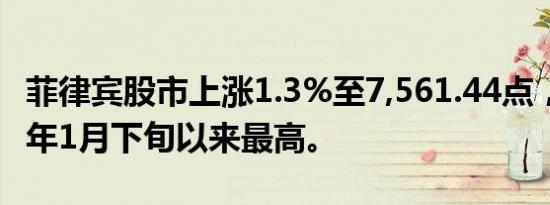 菲律宾股市上涨1.3%至7,561.44点，为2020年1月下旬以来最高。