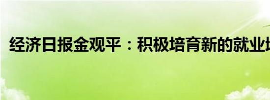 经济日报金观平：积极培育新的就业增长点