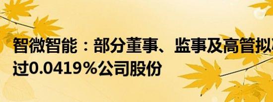 智微智能：部分董事、监事及高管拟减持不超过0.0419%公司股份