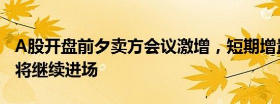 A股开盘前夕卖方会议激增，短期增量资金或将继续进场