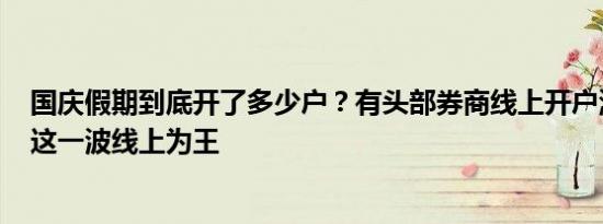 国庆假期到底开了多少户？有头部券商线上开户激增50倍！这一波线上为王