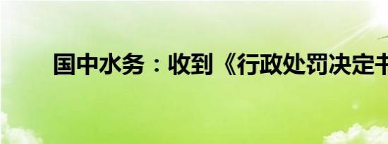 国中水务：收到《行政处罚决定书》