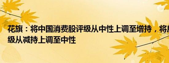 花旗：将中国消费股评级从中性上调至增持，将房地产股评级从减持上调至中性