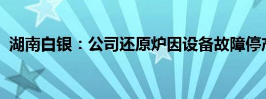 湖南白银：公司还原炉因设备故障停产检修