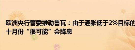 欧洲央行管委维勒鲁瓦：由于通胀低于2%目标的风险上升，十月份“很可能”会降息