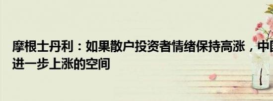 摩根士丹利：如果散户投资者情绪保持高涨，中国股市还有进一步上涨的空间