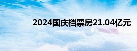 2024国庆档票房21.04亿元