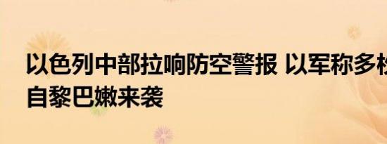 以色列中部拉响防空警报 以军称多枚火箭弹自黎巴嫩来袭