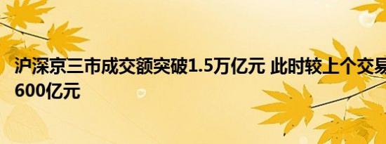 沪深京三市成交额突破1.5万亿元 此时较上个交易日放量超3600亿元