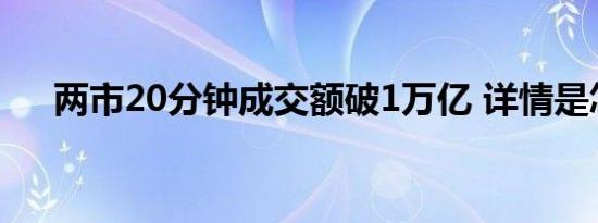 两市20分钟成交额破1万亿 详情是怎样