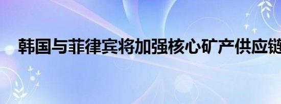 韩国与菲律宾将加强核心矿产供应链合作