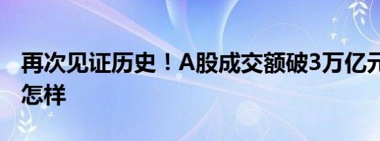 再次见证历史！A股成交额破3万亿元 详情是怎样