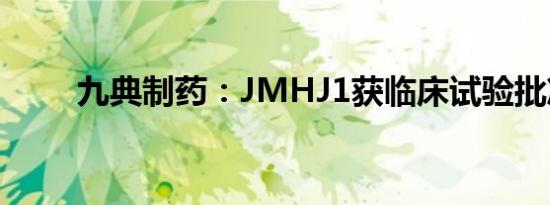 九典制药：JMHJ1获临床试验批准