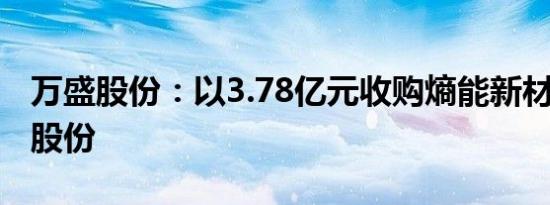 万盛股份：以3.78亿元收购熵能新材59.33%股份