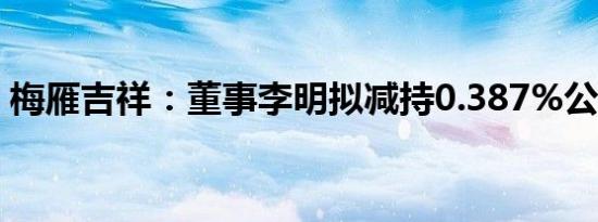 梅雁吉祥：董事李明拟减持0.387%公司股份