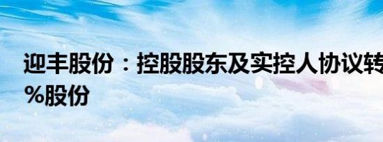 迎丰股份：控股股东及实控人协议转让公司5%股份