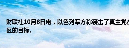 财联社10月8日电，以色列军方称袭击了真主党在贝鲁特郊区的目标。