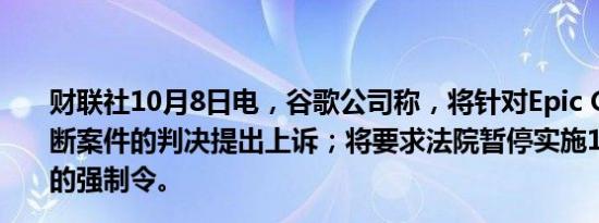 财联社10月8日电，谷歌公司称，将针对Epic Games反垄断案件的判决提出上诉；将要求法院暂停实施10月7日判决的强制令。