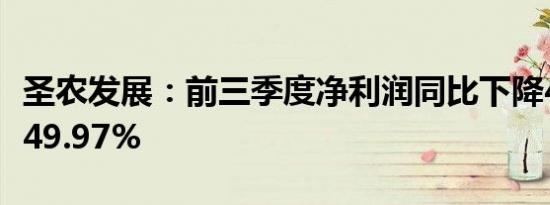 圣农发展：前三季度净利润同比下降43.21%-49.97%