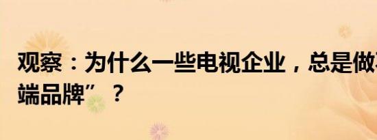 观察：为什么一些电视企业，总是做不成“高端品牌”？