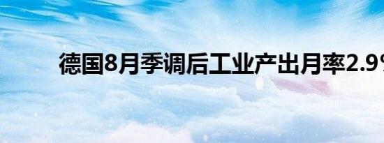 德国8月季调后工业产出月率2.9%