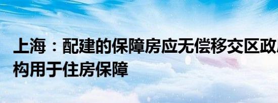 上海：配建的保障房应无偿移交区政府指定机构用于住房保障