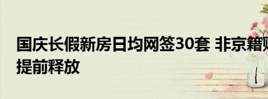 国庆长假新房日均网签30套 非京籍购房需求提前释放