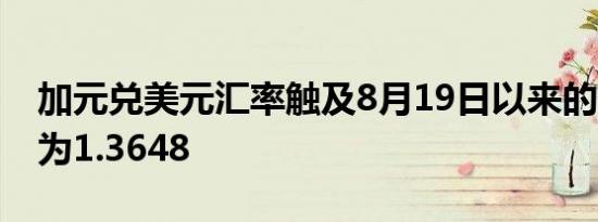 加元兑美元汇率触及8月19日以来的最低点，为1.3648