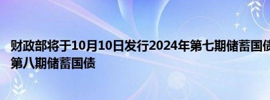 财政部将于10月10日发行2024年第七期储蓄国债和2024年第八期储蓄国债