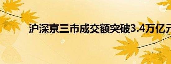 沪深京三市成交额突破3.4万亿元